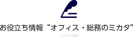 お役立ち情報“オフィス・総務のミカタ”