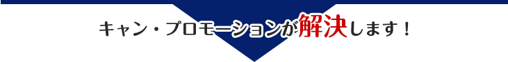 キャン・プロモーションが解決します!